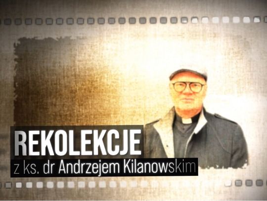 „Wielkopostne wskrzeszenia” z ks. Andrzejem Kilanowskim