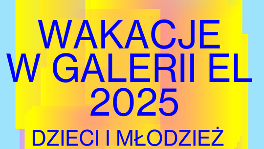 WAKACJE W GALERII EL 2025 WAKACJE W GALERII EL 2025